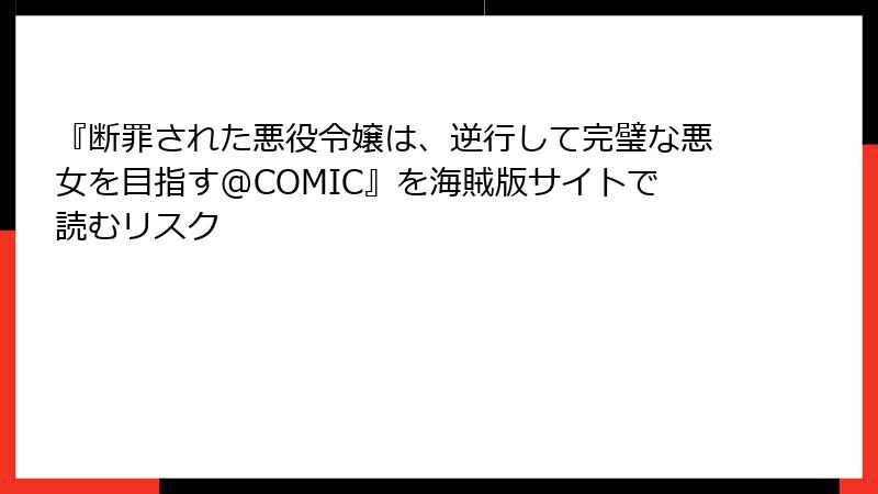 『断罪された悪役令嬢は、逆行して完璧な悪女を目指す@COMIC』を海賊版サイトで読むリスク