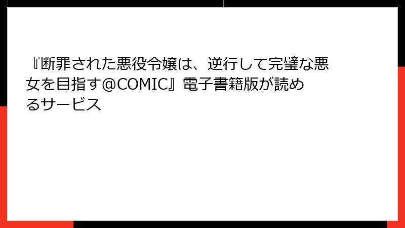 『断罪された悪役令嬢は、逆行して完璧な悪女を目指す@COMIC』電子書籍版が読めるサービス