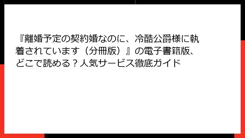 『離婚予定の契約婚なのに、冷酷公爵様に執着されています（分冊版）』の電子書籍版、どこで読める？人気サービス徹底ガイド