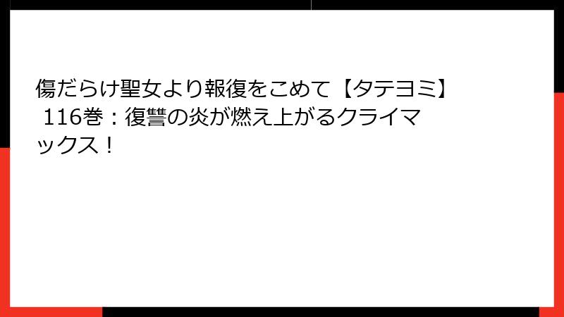 傷だらけ聖女より報復をこめて【タテヨミ】 116巻：復讐の炎が燃え上がるクライマックス！