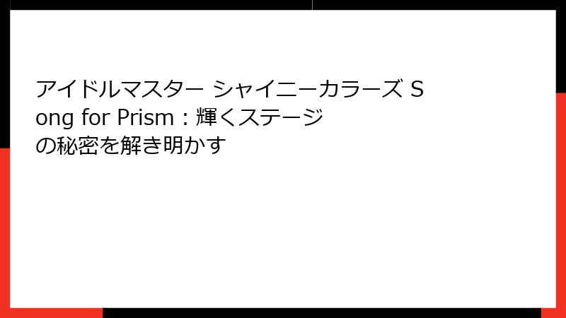 アイドルマスター シャイニーカラーズ Song for Prism:輝くステージの秘密を解き明かす