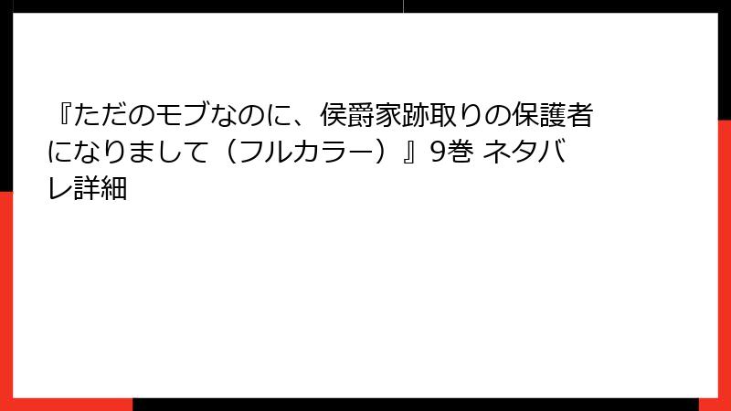 『ただのモブなのに、侯爵家跡取りの保護者になりまして(フルカラー)』9巻 ネタバレ詳細