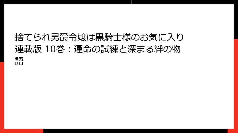 捨てられ男爵令嬢は黒騎士様のお気に入り 連載版 10巻：運命の試練と深まる絆の物語