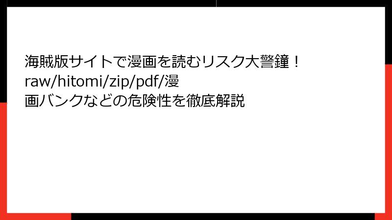 海賊版サイトで漫画を読むリスク大警鐘！ raw/hitomi/zip/pdf/漫画バンクなどの危険性を徹底解説