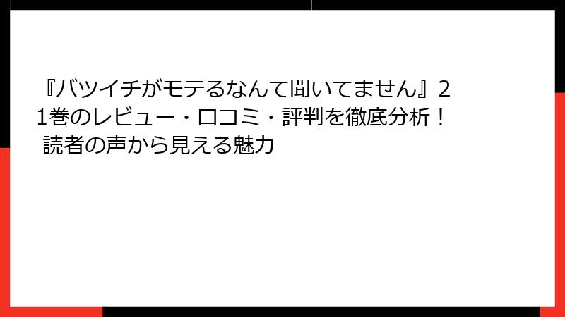 『バツイチがモテるなんて聞いてません』21巻のレビュー・口コミ・評判を徹底分析！ 読者の声から見える魅力