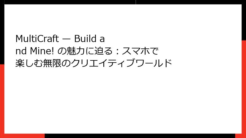 MultiCraft — Build and Mine! の魅力に迫る：スマホで楽しむ無限のクリエイティブワールド