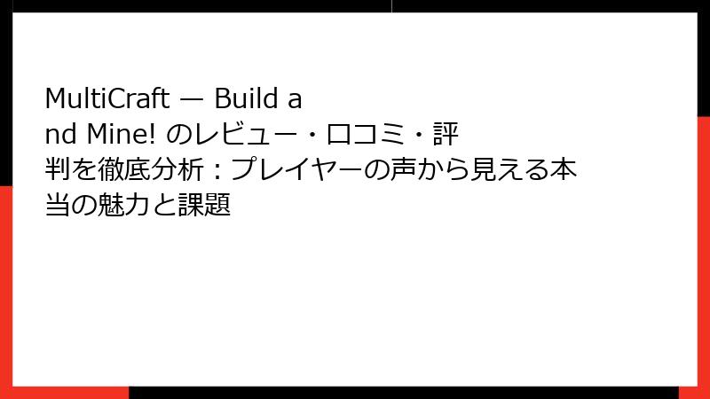 MultiCraft — Build and Mine! のレビュー・口コミ・評判を徹底分析：プレイヤーの声から見える本当の魅力と課題