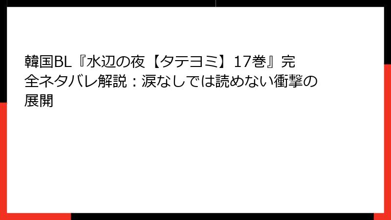 韓国BL『水辺の夜【タテヨミ】17巻』完全ネタバレ解説:涙なしでは読めない衝撃の展開