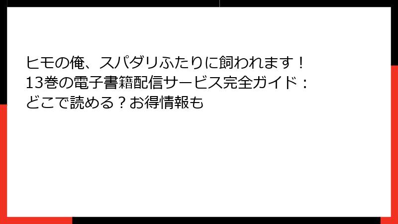 ヒモの俺、スパダリふたりに飼われます! 13巻の電子書籍配信サービス完全ガイド:どこで読める?お得情報も