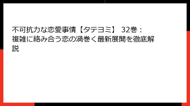 不可抗力な恋愛事情【タテヨミ】 32巻:複雑に絡み合う恋の渦巻く最新展開を徹底解説