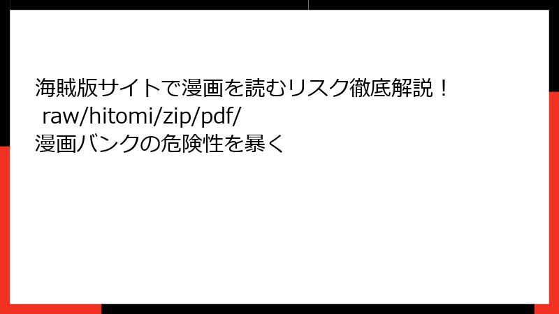 海賊版サイトで漫画を読むリスク徹底解説！ raw/hitomi/zip/pdf/漫画バンクの危険性を暴く
