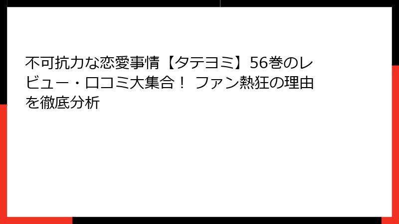 不可抗力な恋愛事情【タテヨミ】56巻のレビュー・口コミ大集合！ ファン熱狂の理由を徹底分析