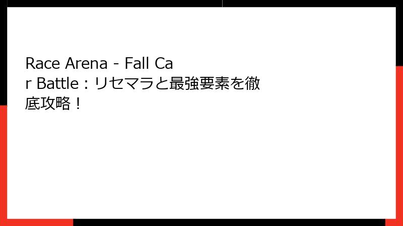 Race Arena - Fall Car Battle：リセマラと最強要素を徹底攻略！