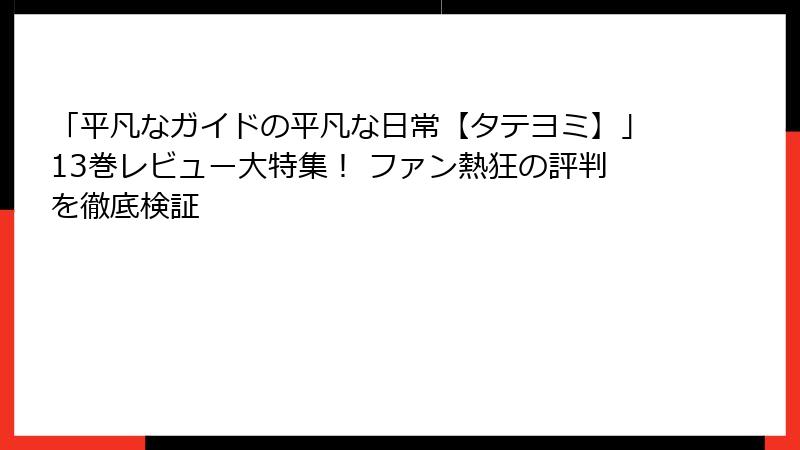 「平凡なガイドの平凡な日常【タテヨミ】」13巻レビュー大特集！ ファン熱狂の評判を徹底検証