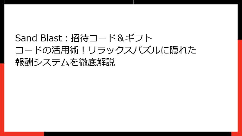Sand Blast：招待コード＆ギフトコードの活用術！リラックスパズルに隠れた報酬システムを徹底解説