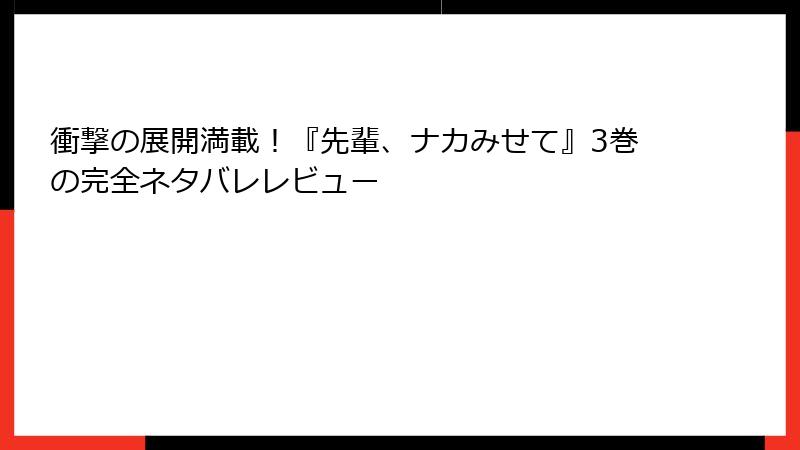 衝撃の展開満載！『先輩、ナカみせて』3巻の完全ネタバレレビュー