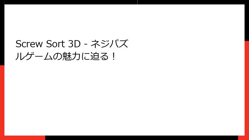 Screw Sort 3D - ネジパズルゲームの魅力に迫る！