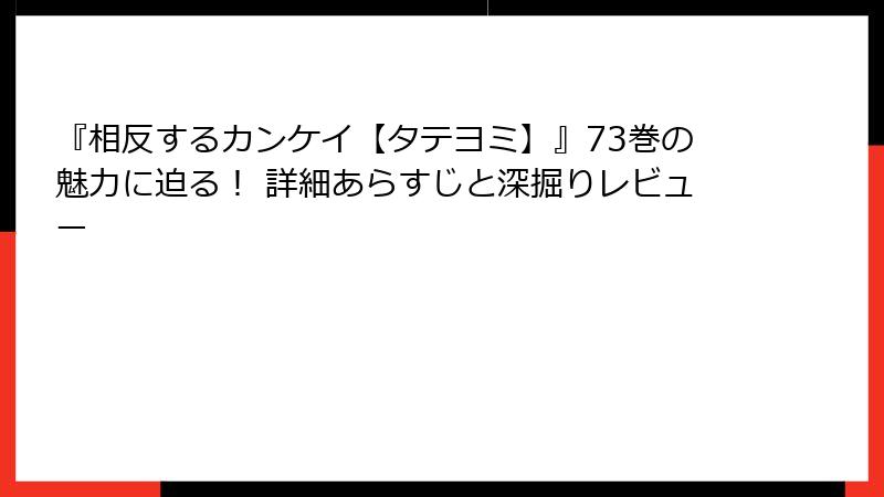 『相反するカンケイ【タテヨミ】』73巻の魅力に迫る！ 詳細あらすじと深掘りレビュー