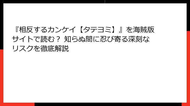 『相反するカンケイ【タテヨミ】』を海賊版サイトで読む？ 知らぬ間に忍び寄る深刻なリスクを徹底解説