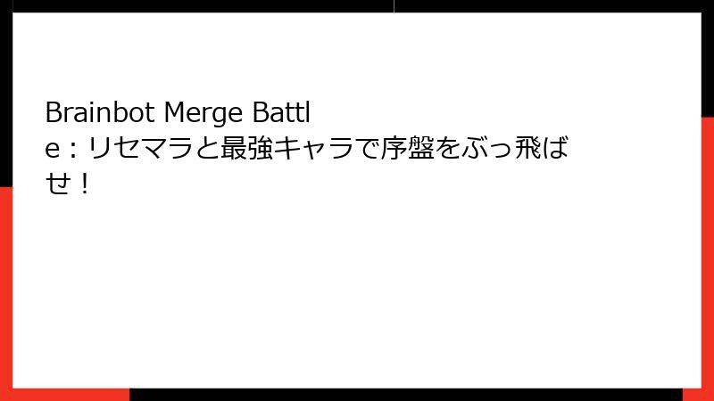Brainbot Merge Battle:リセマラと最強キャラで序盤をぶっ飛ばせ!