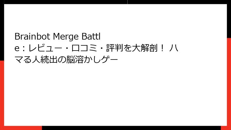 Brainbot Merge Battle:レビュー・口コミ・評判を大解剖! ハマる人続出の脳溶かしゲー