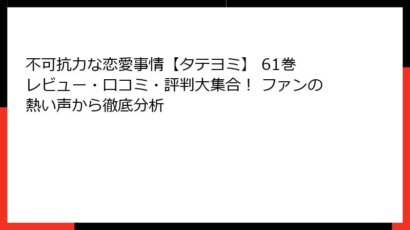 不可抗力な恋愛事情【タテヨミ】 61巻 レビュー・口コミ・評判大集合！ ファンの熱い声から徹底分析