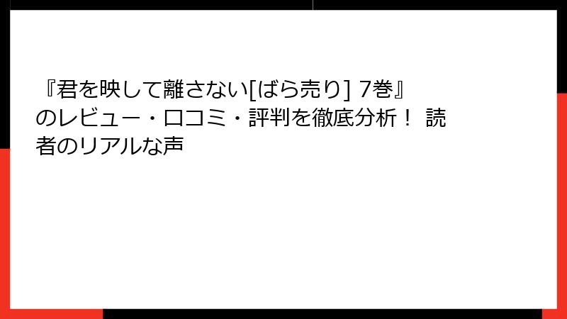 『君を映して離さない[ばら売り] 7巻』のレビュー・口コミ・評判を徹底分析！ 読者のリアルな声