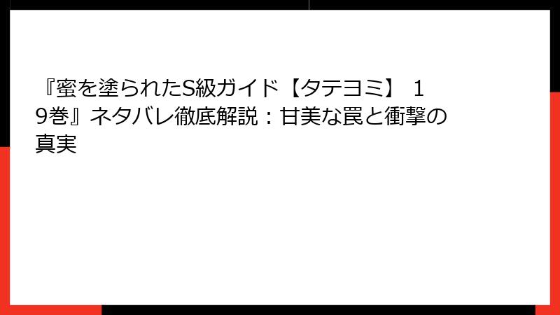 『蜜を塗られたS級ガイド【タテヨミ】 19巻』ネタバレ徹底解説：甘美な罠と衝撃の真実
