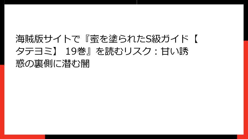海賊版サイトで『蜜を塗られたS級ガイド【タテヨミ】 19巻』を読むリスク：甘い誘惑の裏側に潜む闇