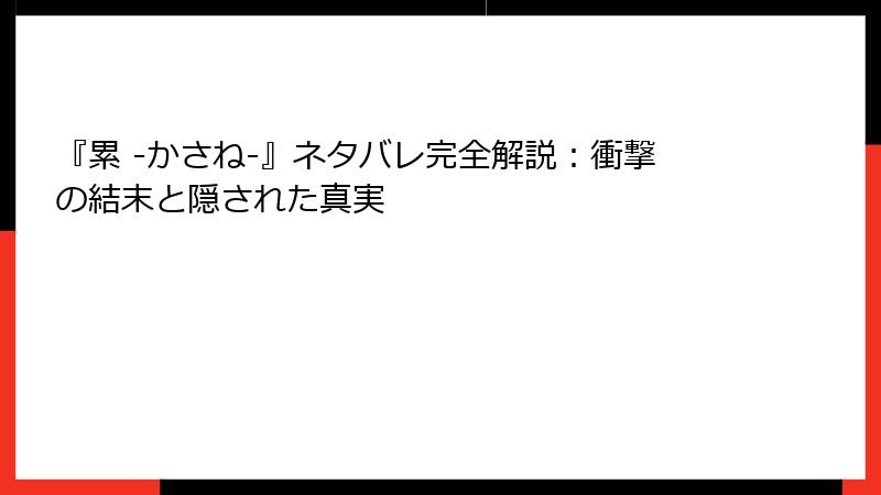『累 -かさね-』ネタバレ完全解説：衝撃の結末と隠された真実