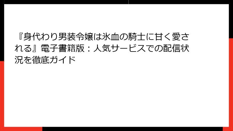 『身代わり男装令嬢は氷血の騎士に甘く愛される』電子書籍版：人気サービスでの配信状況を徹底ガイド
