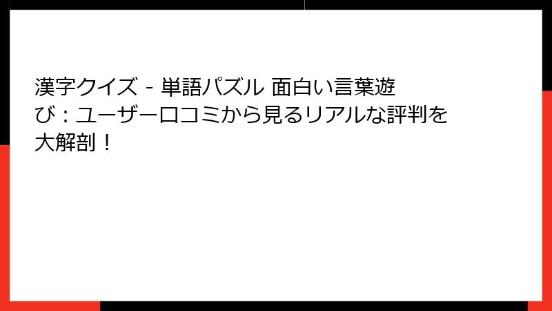 漢字クイズ - 単語パズル 面白い言葉遊び：ユーザー口コミから見るリアルな評判を大解剖！