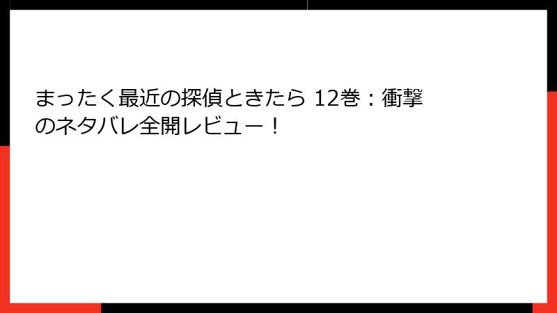 まったく最近の探偵ときたら 12巻:衝撃のネタバレ全開レビュー!