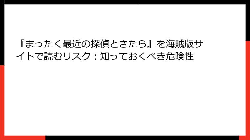 『まったく最近の探偵ときたら』を海賊版サイトで読むリスク:知っておくべき危険性