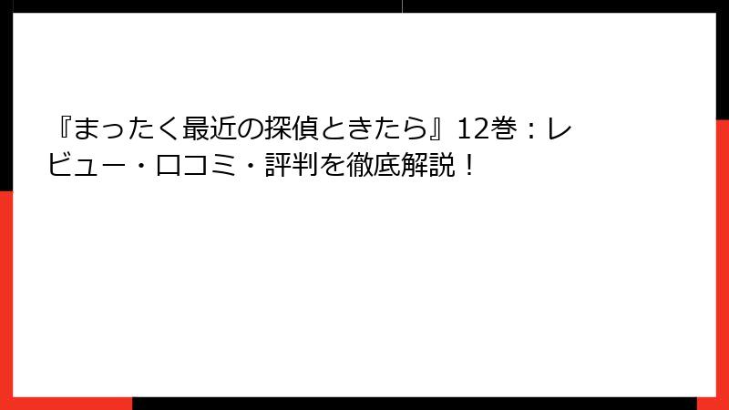 『まったく最近の探偵ときたら』12巻:レビュー・口コミ・評判を徹底解説!