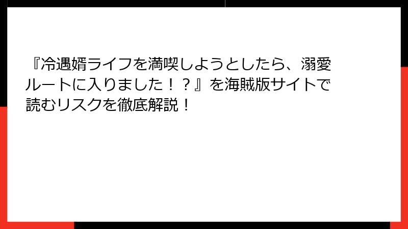 『冷遇婿ライフを満喫しようとしたら、溺愛ルートに入りました！？』を海賊版サイトで読むリスクを徹底解説！