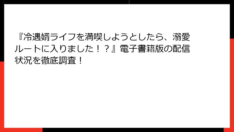『冷遇婿ライフを満喫しようとしたら、溺愛ルートに入りました！？』電子書籍版の配信状況を徹底調査！