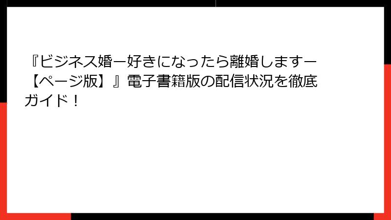『ビジネス婚ー好きになったら離婚しますー【ページ版】』電子書籍版の配信状況を徹底ガイド！