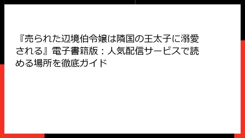 『売られた辺境伯令嬢は隣国の王太子に溺愛される』電子書籍版:人気配信サービスで読める場所を徹底ガイド