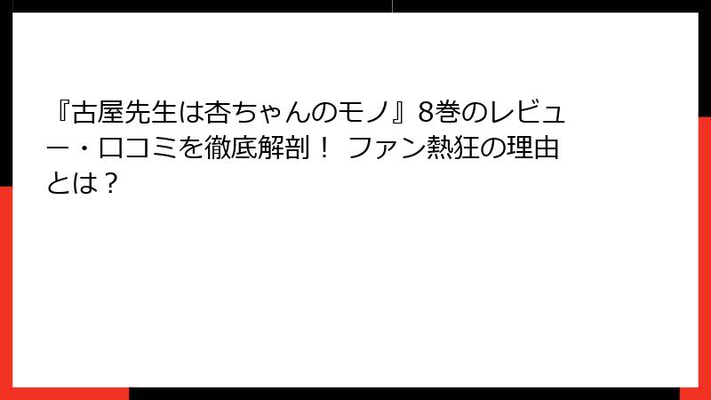 『古屋先生は杏ちゃんのモノ』8巻のレビュー・口コミを徹底解剖！ ファン熱狂の理由とは？