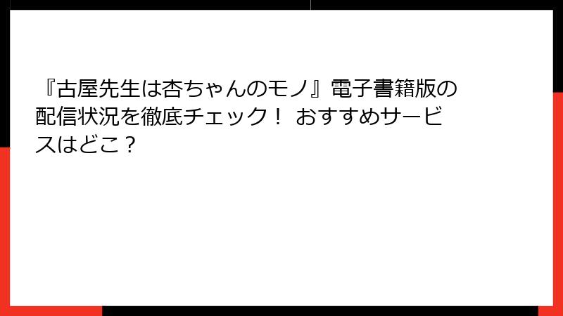 『古屋先生は杏ちゃんのモノ』電子書籍版の配信状況を徹底チェック！ おすすめサービスはどこ？
