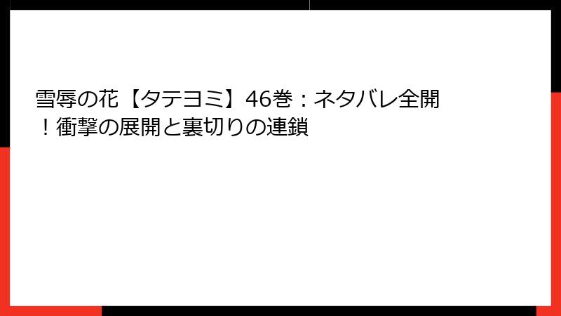 雪辱の花【タテヨミ】46巻：ネタバレ全開！衝撃の展開と裏切りの連鎖
