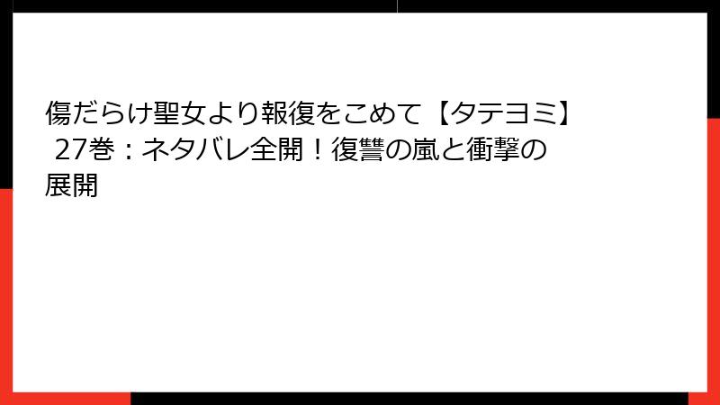 傷だらけ聖女より報復をこめて【タテヨミ】 27巻：ネタバレ全開！復讐の嵐と衝撃の展開