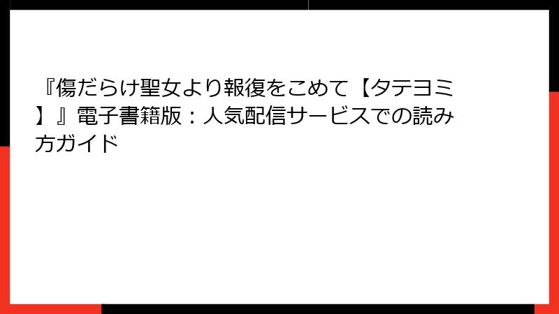 『傷だらけ聖女より報復をこめて【タテヨミ】』電子書籍版：人気配信サービスでの読み方ガイド