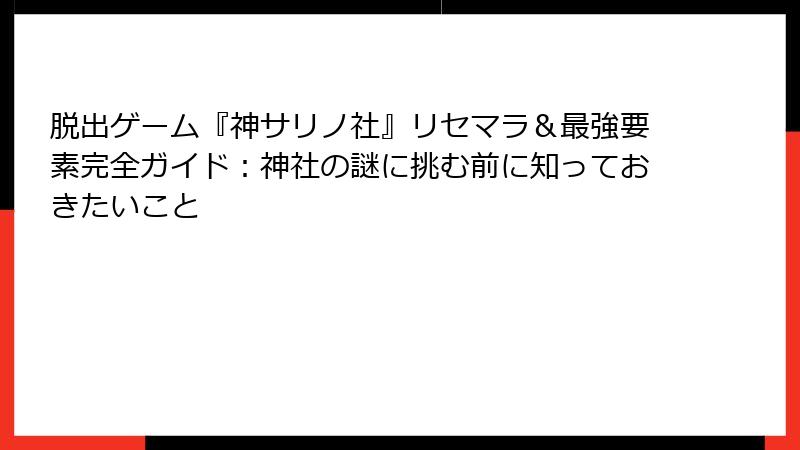 脱出ゲーム『神サリノ社』リセマラ&最強要素完全ガイド:神社の謎に挑む前に知っておきたいこと