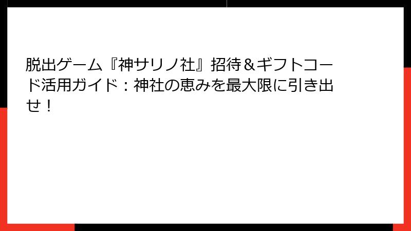 脱出ゲーム『神サリノ社』招待&ギフトコード活用ガイド:神社の恵みを最大限に引き出せ!