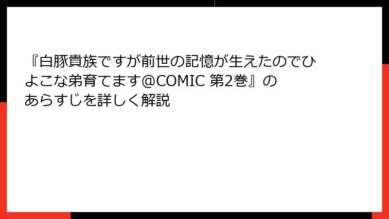 『白豚貴族ですが前世の記憶が生えたのでひよこな弟育てます@COMIC 第2巻』のあらすじを詳しく解説