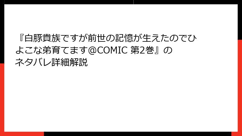 『白豚貴族ですが前世の記憶が生えたのでひよこな弟育てます@COMIC 第2巻』のネタバレ詳細解説