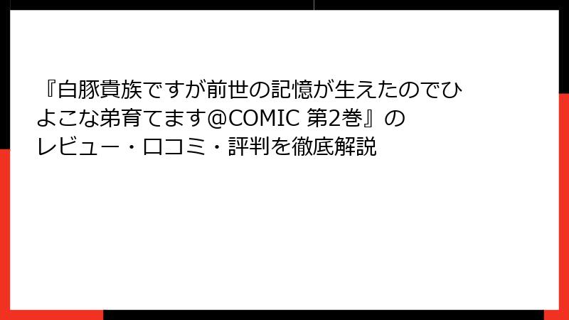 『白豚貴族ですが前世の記憶が生えたのでひよこな弟育てます@COMIC 第2巻』のレビュー・口コミ・評判を徹底解説