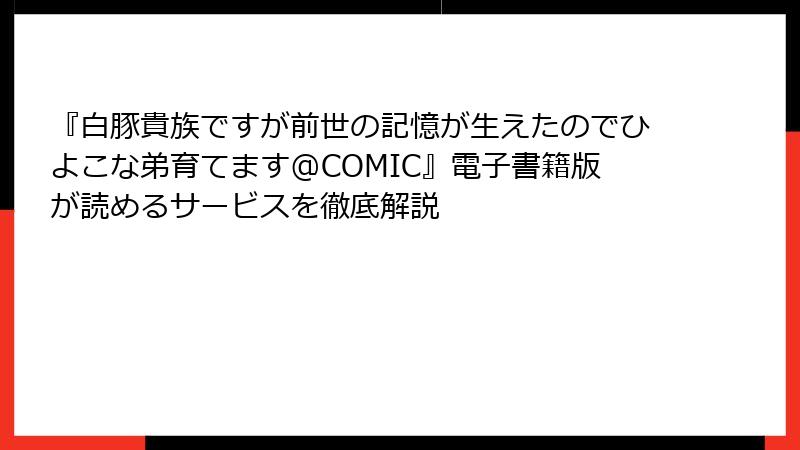 『白豚貴族ですが前世の記憶が生えたのでひよこな弟育てます@COMIC』電子書籍版が読めるサービスを徹底解説